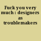 Fuck you very much : designers as troublemakers