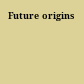 Future origins