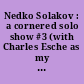 Nedko Solakov : a cornered solo show #3 (with Charles Esche as my artistic conscience)