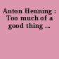 Anton Henning : Too much of a good thing ...