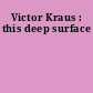 Victor Kraus : this deep surface