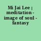 Mi Jai Lee ; meditation - image of soul - fantasy