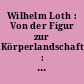 Wilhelm Loth : Von der Figur zur Körperlandschaft : 1947 bis 1988