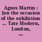 Agnes Martin : [on the occasion of the exhibition ... Tate Modern, London, 3 June - 11 October 2015, Kunstsammlung Nordrhein-Westfalen, Düsseldorf, 7 November 2015 - 6 March 2016, Los Angeles County Museum of Art, Los Angeles, 24 April - 11 September 2016, Solomon R. Guggenheim Museum, New York, 7 October 2016 - 11 January 2017]