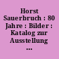 Horst Sauerbruch : 80 Jahre : Bilder : Katalog zur Ausstellung Horst Sauerbruch - 80 Jahre : Villa Maria, Bad Aibling, 2021