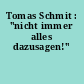 Tomas Schmit : "nicht immer alles dazusagen!"