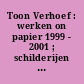 Toon Verhoef : werken on papier 1999 - 2001 ; schilderijen 1992 - 2001