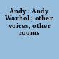 Andy : Andy Warhol ; other voices, other rooms