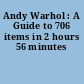 Andy Warhol : A Guide to 706 items in 2 hours 56 minutes