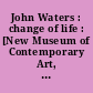 John Waters : change of life : [New Museum of Contemporary Art, New York, February 8 - April 18, 2004]