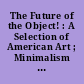 The Future of the Object! : A Selection of American Art ; Minimalism and After