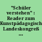 "Schüler verstehen" : Reader zum Kunstpädagogischen Landeskongreß des BDK - NRW im Oktober 1989 in Düsseldorf