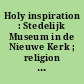 Holy inspiration : Stedelijk Museum in de Nieuwe Kerk ; religion and spirituality in modern art