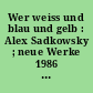 Wer weiss und blau und gelb : Alex Sadkowsky ; neue Werke 1986 bis 1993