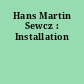 Hans Martin Sewcz : Installation