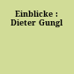 Einblicke : Dieter Gungl