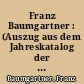 Franz Baumgartner : (Auszug aus dem Jahreskatalog der Villa Romana Florenz 1997)