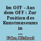 Im OFF - Aus dem OFF : Zur Position des Kunstmuseums in der postindustriellen Mediengesellschaft