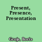 Present, Presence, Presentation