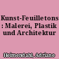 Kunst-Feuilletons : Malerei, Plastik und Architektur
