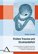 Frühes Trauma und Strukturdefizit : Ein psychoanalytisch-imaginativ orientierter Ansatz zur Bearbeitung früher und komplexer Traumatisierungen