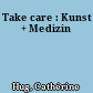 Take care : Kunst + Medizin