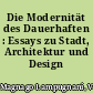 Die Modernität des Dauerhaften : Essays zu Stadt, Architektur und Design