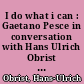 I do what i can : Gaetano Pesce in conversation with Hans Ulrich Obrist : a conversation