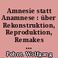 Amnesie statt Anamnese : über Rekonstruktion, Reproduktion, Remakes und Retro-Kultur