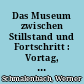 Das Museum zwischen Stillstand und Fortschritt : Vortag, gehalten an dem Mentorenabend der Carl Friedrich von Siemens Stiftung in München-Nymphenburg am 6. Juni 1983