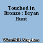 Touched in Bronze : Bryan Hunt